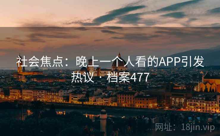 社会焦点：晚上一个人看的APP引发热议 · 档案477