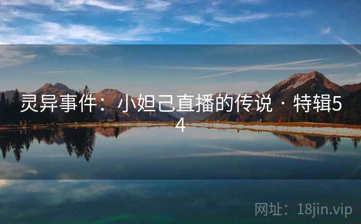 灵异事件：小妲己直播的传说 · 特辑54