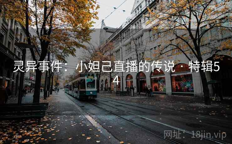 灵异事件：小妲己直播的传说 · 特辑54