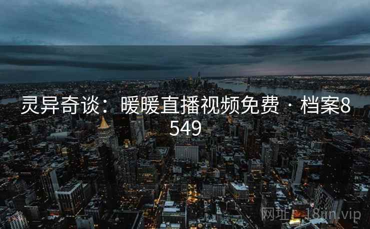 灵异奇谈：暖暖直播视频免费 · 档案8549