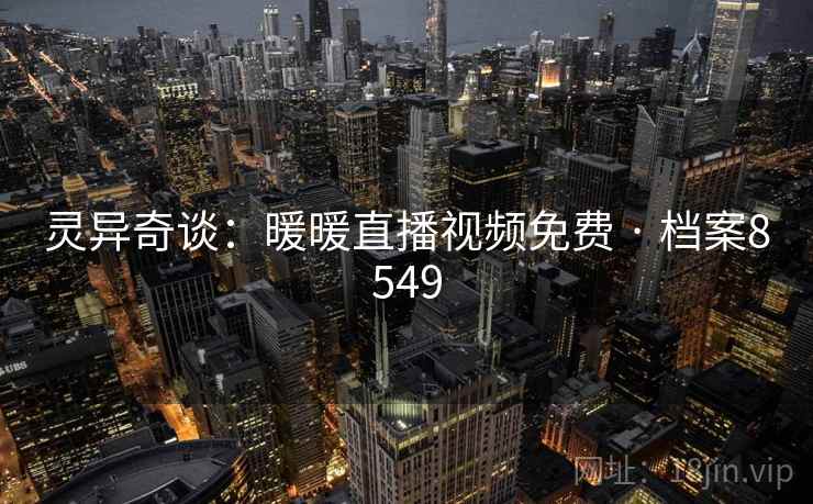 灵异奇谈：暖暖直播视频免费 · 档案8549