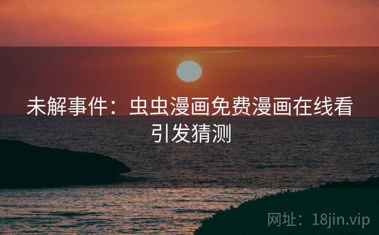 未解事件：虫虫漫画免费漫画在线看引发猜测