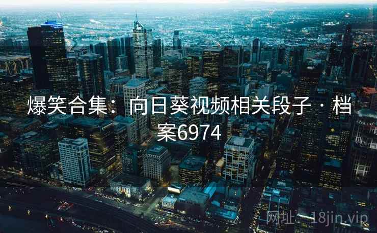 爆笑合集：向日葵视频相关段子 · 档案6974
