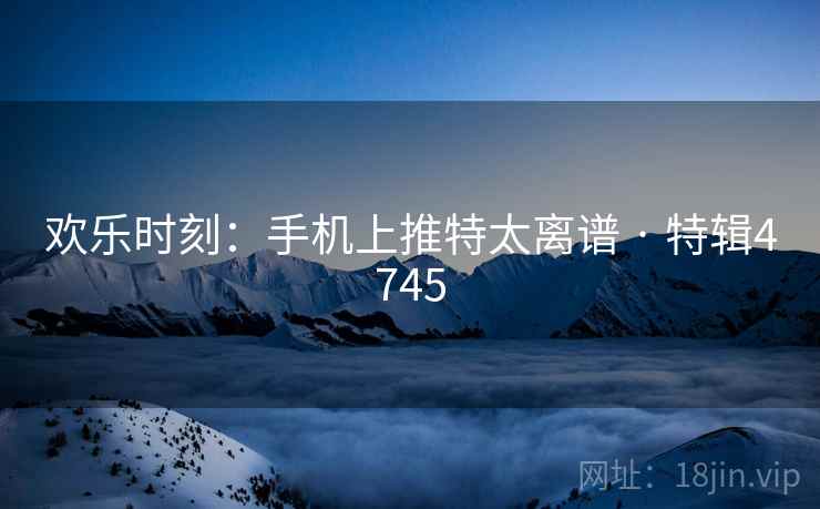 欢乐时刻：手机上推特太离谱 · 特辑4745