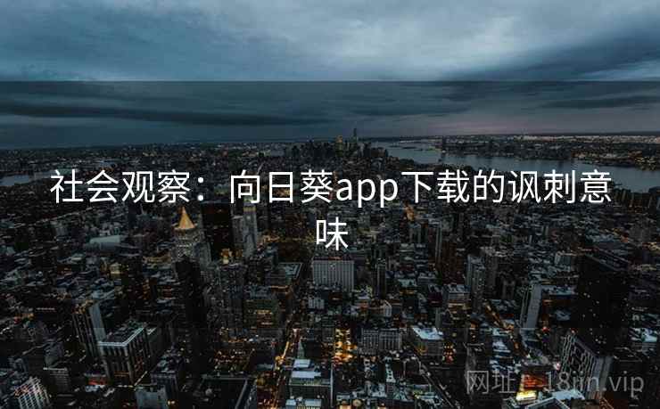 社会观察：向日葵app下载的讽刺意味