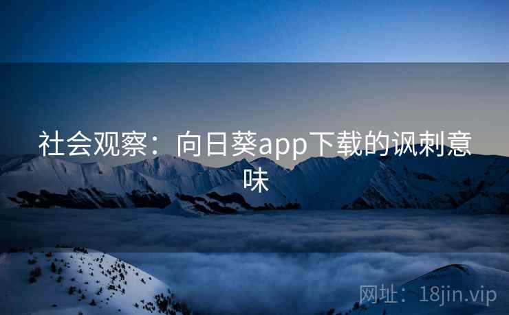 社会观察：向日葵app下载的讽刺意味