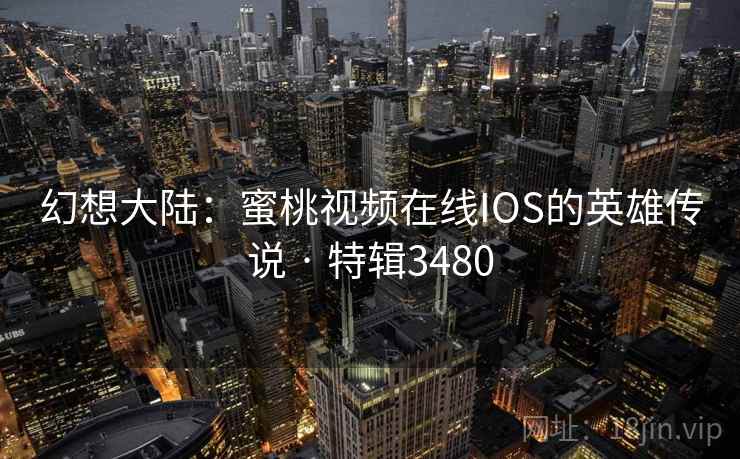 幻想大陆：蜜桃视频在线IOS的英雄传说 · 特辑3480