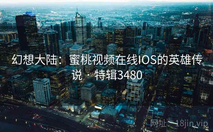 幻想大陆：蜜桃视频在线IOS的英雄传说 · 特辑3480