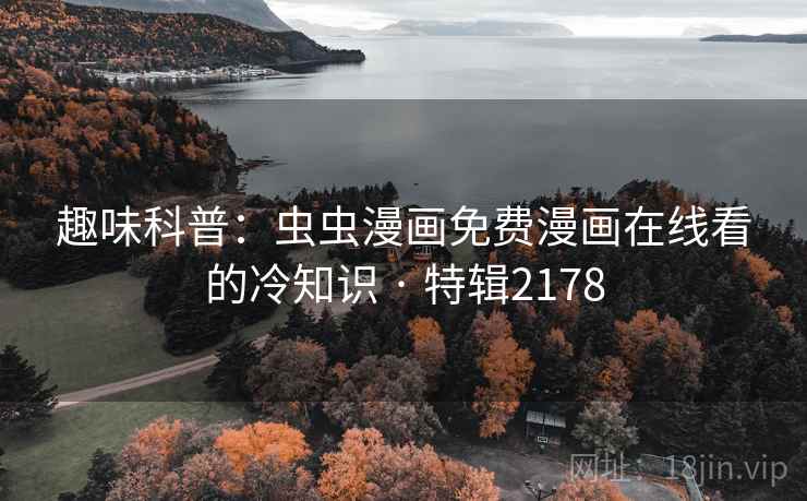 趣味科普：虫虫漫画免费漫画在线看的冷知识 · 特辑2178