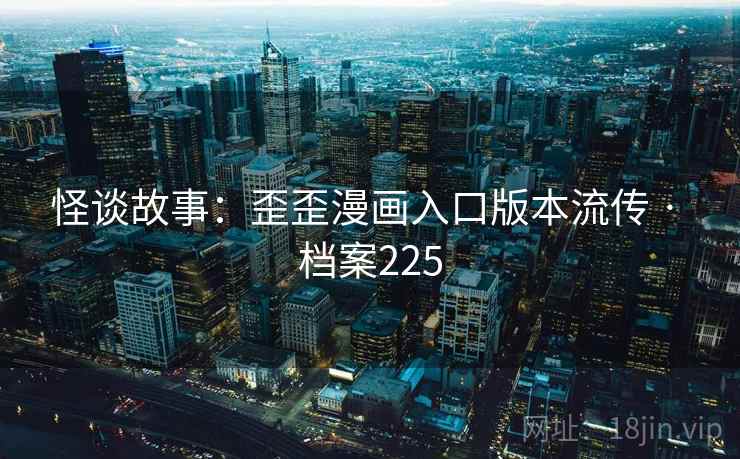 怪谈故事：歪歪漫画入口版本流传 · 档案225