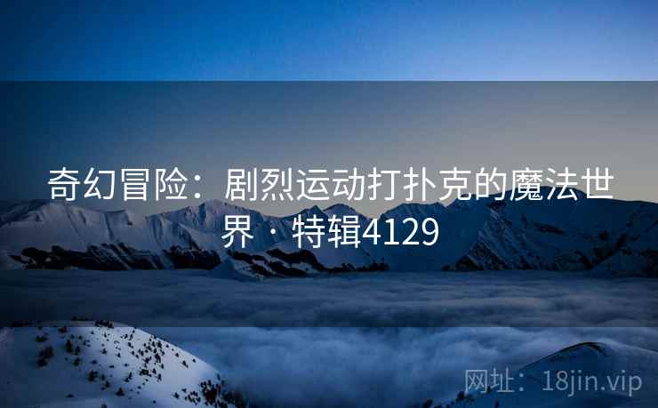 奇幻冒险：剧烈运动打扑克的魔法世界 · 特辑4129