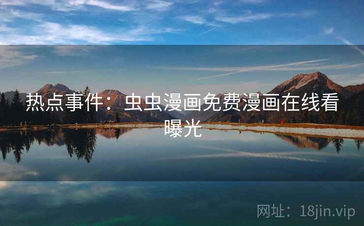 热点事件：虫虫漫画免费漫画在线看曝光