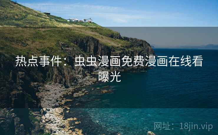 热点事件：虫虫漫画免费漫画在线看曝光