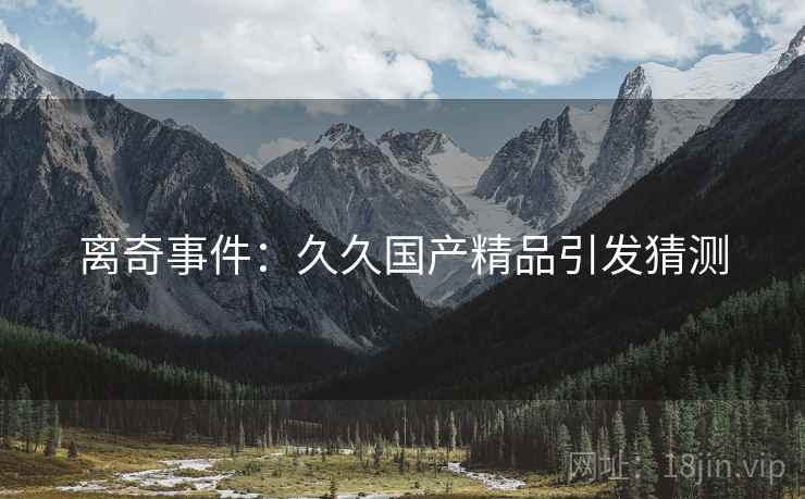离奇事件：久久国产精品引发猜测