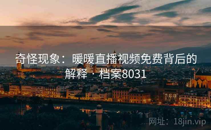 奇怪现象：暖暖直播视频免费背后的解释 · 档案8031