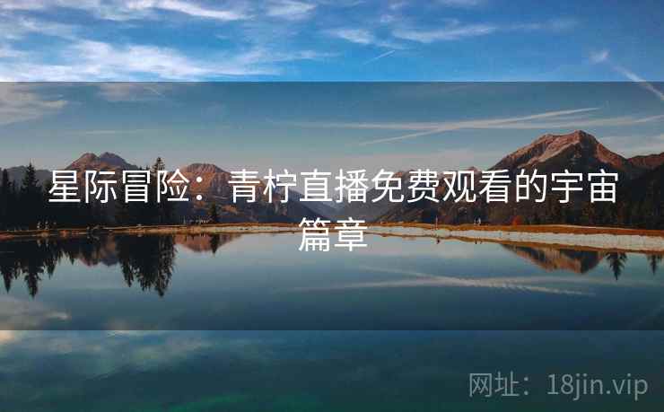 星际冒险：青柠直播免费观看的宇宙篇章
