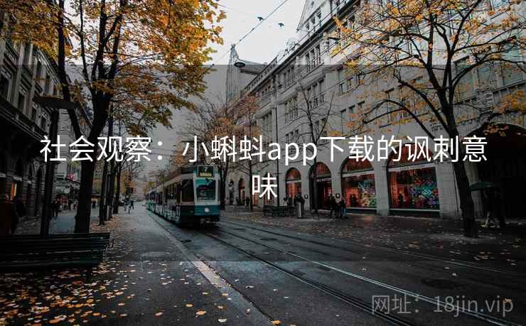 社会观察：小蝌蚪app下载的讽刺意味