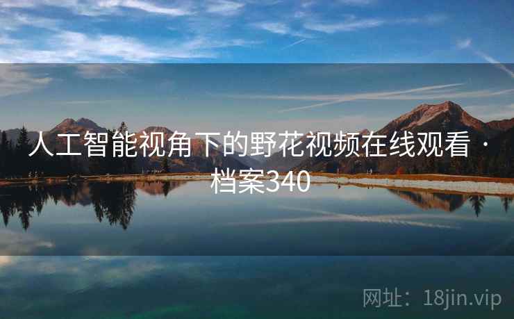 人工智能视角下的野花视频在线观看 · 档案340