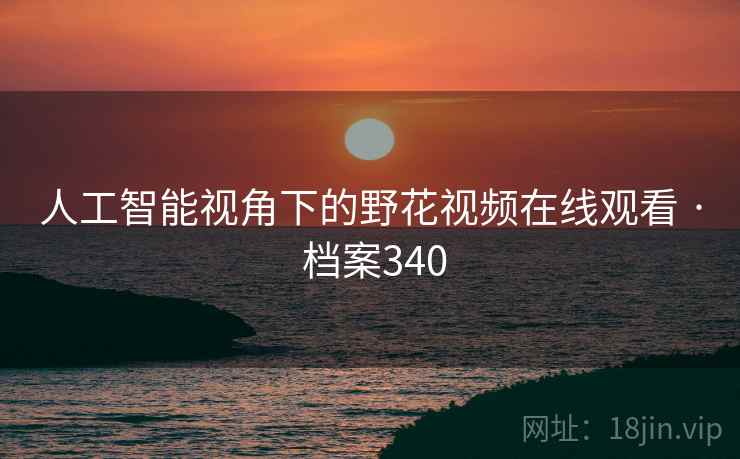 人工智能视角下的野花视频在线观看 · 档案340