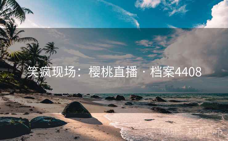 笑疯现场：樱桃直播 · 档案4408