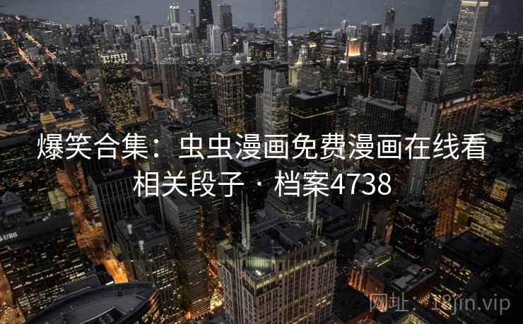 爆笑合集:虫虫漫画免费漫画在线看相关段子 · 档案4738 爆笑合集:虫虫漫画免费漫画在线看相关段子 · 档案4738