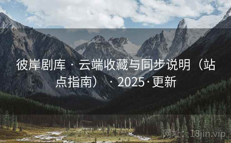 彼岸剧库 · 云端收藏与同步说明(站点指南) · 2025·更新 彼岸剧库 · 云端收藏与同步说明(站点指南) · 2025·更新