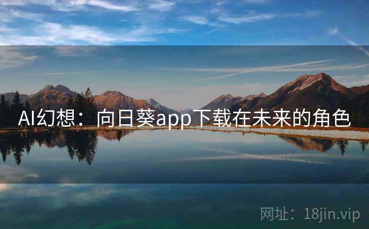 AI幻想:向日葵app下载在未来的角色 AI幻想:向日葵app下载在未来的角色