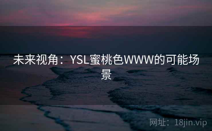 未来视角:YSL蜜桃色WWW的可能场景 未来视角:YSL蜜桃色WWW的可能场景