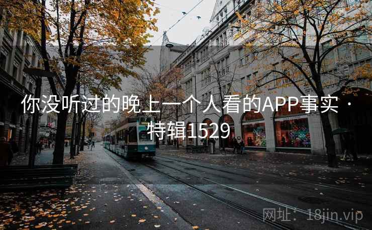 你没听过的晚上一个人看的APP事实 · 特辑1529 你没听过的晚上一个人看的APP事实 · 特辑1529