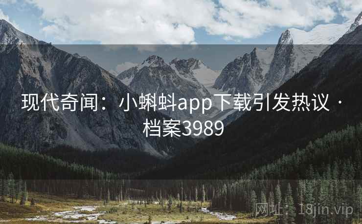 现代奇闻:小蝌蚪app下载引发热议 · 档案3989 现代奇闻:小蝌蚪app下载引发热议 · 档案3989