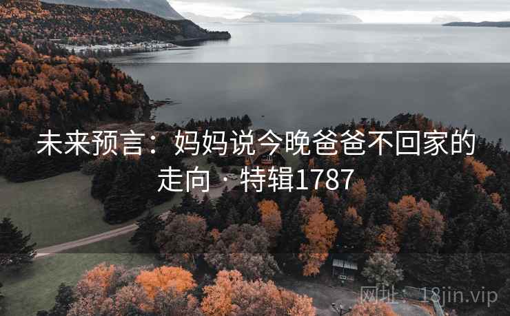 未来预言:妈妈说今晚爸爸不回家的走向 · 特辑1787 未来预言:妈妈说今晚爸爸不回家的走向 · 特辑1787
