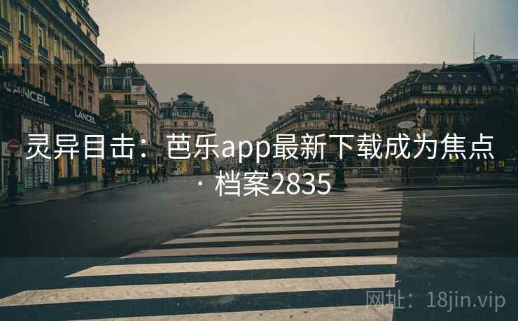 灵异目击:芭乐app最新下载成为焦点 · 档案2835 灵异目击:芭乐app最新下载成为焦点 · 档案2835