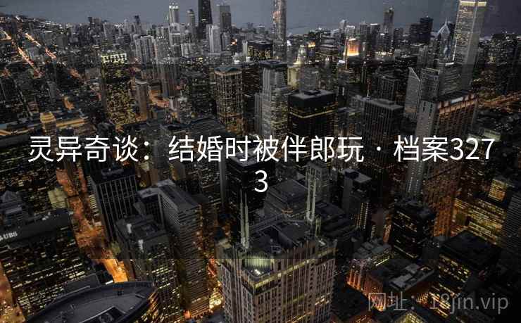 灵异奇谈:结婚时被伴郎玩 · 档案3273 灵异奇谈:结婚时被伴郎玩 · 档案3273