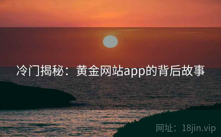 冷门揭秘:黄金网站app的背后故事 冷门揭秘:黄金网站app的背后故事