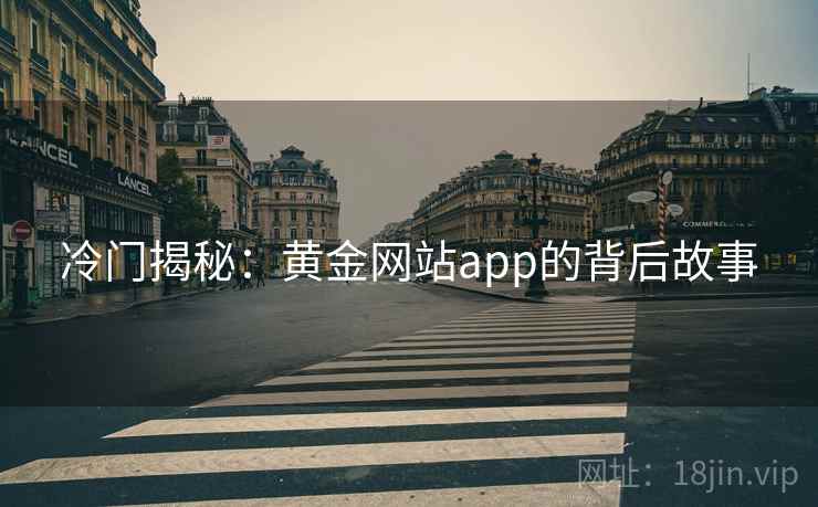 冷门揭秘:黄金网站app的背后故事 冷门揭秘:黄金网站app的背后故事