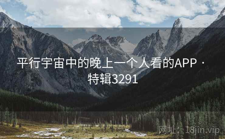 平行宇宙中的晚上一个人看的APP · 特辑3291 平行宇宙中的晚上一个人看的APP · 特辑3291