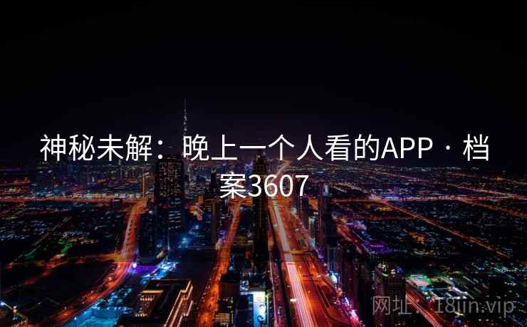 神秘未解:晚上一个人看的APP · 档案3607 神秘未解:晚上一个人看的APP · 档案3607