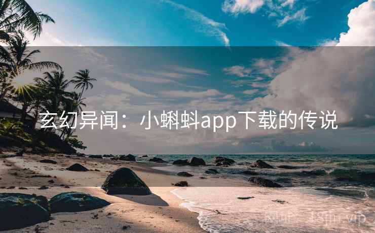 玄幻异闻:小蝌蚪app下载的传说 玄幻异闻:小蝌蚪app下载的传说
