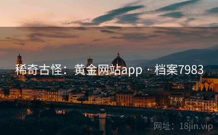 稀奇古怪:黄金网站app · 档案7983 稀奇古怪:黄金网站app · 档案7983