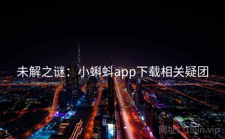 未解之谜:小蝌蚪app下载相关疑团 未解之谜:小蝌蚪app下载相关疑团