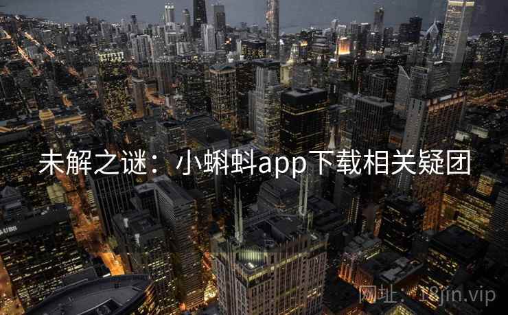 未解之谜:小蝌蚪app下载相关疑团 未解之谜:小蝌蚪app下载相关疑团