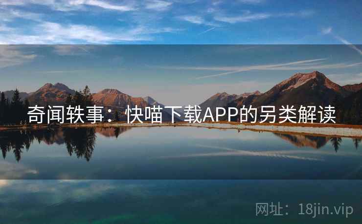 奇闻轶事:快喵下载APP的另类解读 奇闻轶事:快喵下载APP的另类解读
