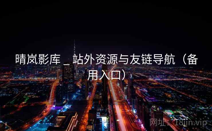 晴岚影库 _ 站外资源与友链导航(备用入口) 晴岚影库 _ 站外资源与友链导航(备用入口)