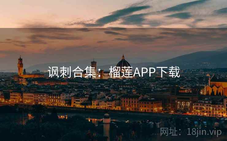 讽刺合集:榴莲APP下载 讽刺合集:榴莲APP下载