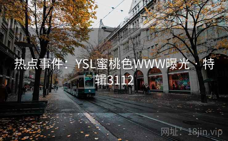 热点事件：YSL蜜桃色WWW曝光 · 特辑3112