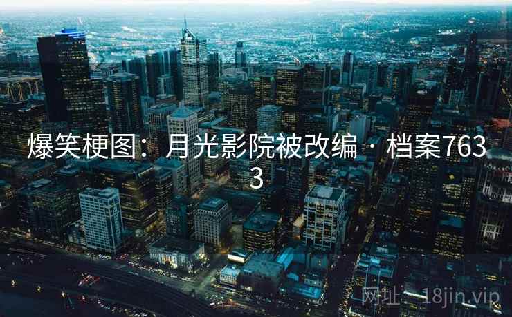 爆笑梗图:月光影院被改编 · 档案7633 爆笑梗图:月光影院被改编 · 档案7633