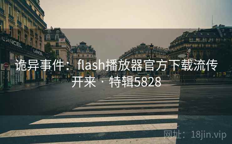 诡异事件：flash播放器官方下载流传开来 · 特辑5828