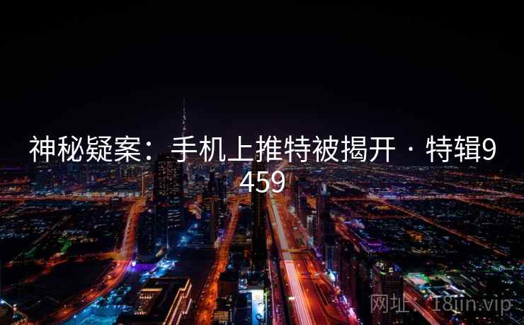 神秘疑案：手机上推特被揭开 · 特辑9459
